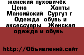  женский пуховичёк  › Цена ­ 2 700 - Ханты-Мансийский, Сургут г. Одежда, обувь и аксессуары » Женская одежда и обувь   